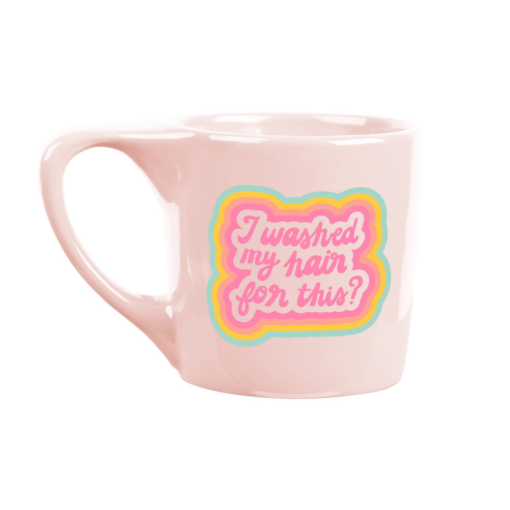 talking out of turn pink ceramic mug with "i washed my hair for this?" in pink lettering, handle is on the left.