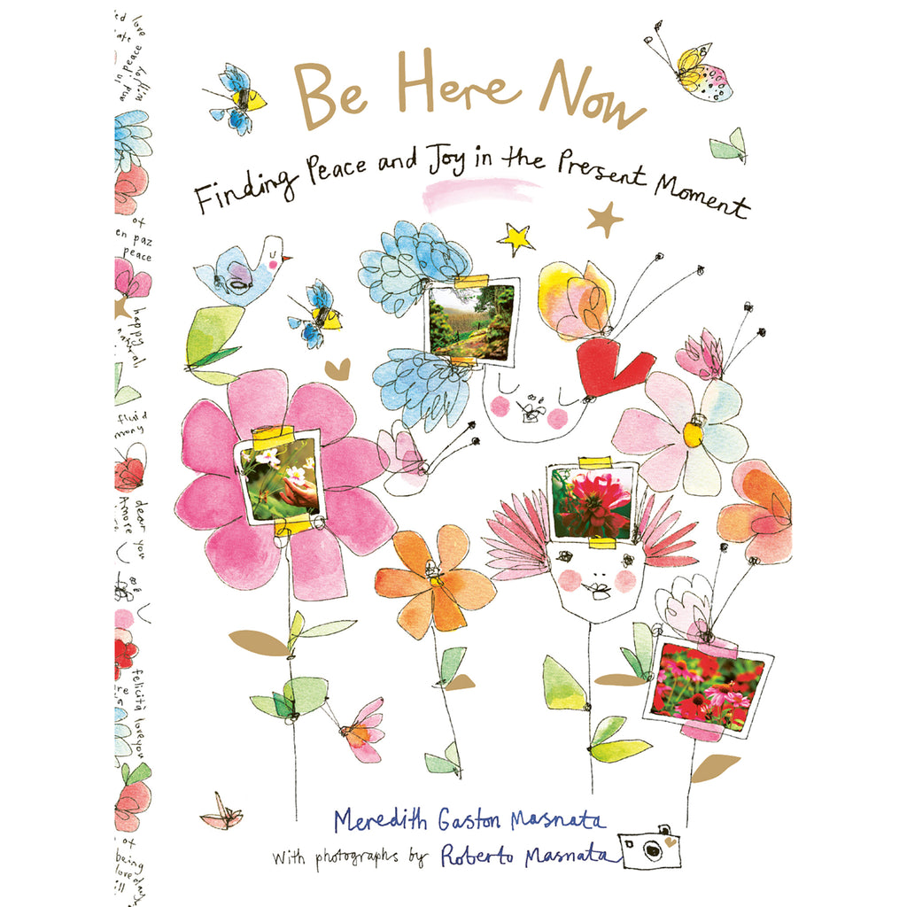 Chronicle Be Here Now: Finding Peace and Joy in the Present Moment by Meredith Gaston Masnata with photos by Roberto Masnata, hardcover book cover with flower and insect illustrations with photos taped to them.